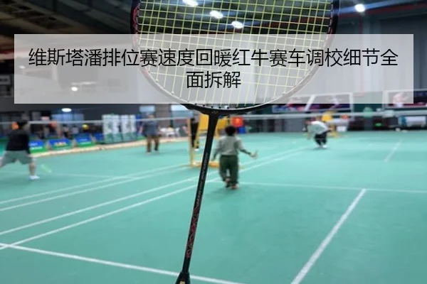 维斯塔潘排位赛速度回暖红牛赛车调校细节全面拆解