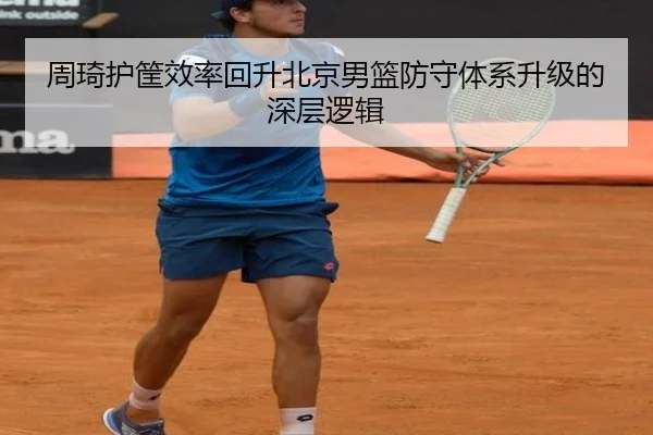 周琦护筐效率回升北京男篮防守体系升级的深层逻辑